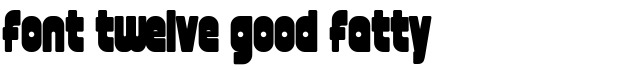 font twelve good fatty