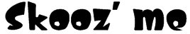 Skooz' me